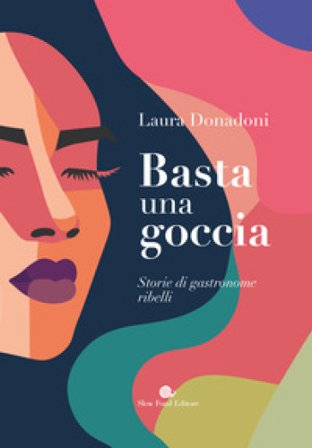 Basta una goccia. Storie di gastronome ribelli Laura Donadoni