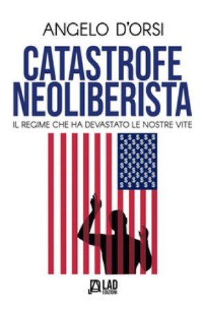 Catastrofe neoliberista. Il regime che ha devastato le nostre vite Angelo D'Orsi