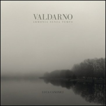 Valdarno armonia senza tempo. Ediz. illustrata Luca Canonici