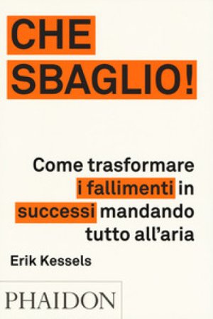 Che sbaglio! Come trasformare i fallimenti in successi mandando tutto all'aria. Ediz. a colori Erik Kessels