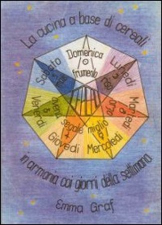La cucina a base di cereali in armonia con i giorni della settimana Emma Graf