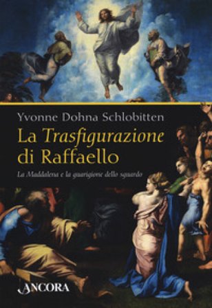 La Trasfigurazione di Raffaello. La Maddalena e la guarigione dello sguardo. Ediz. a colori Yvonne Dohna Schlobitten