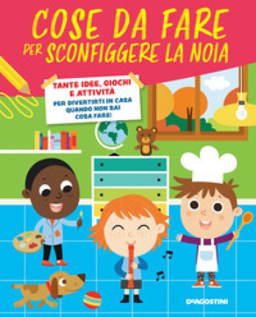 Cose da fare per sconfiggere la noia. Tante idee, giochi e attività per divertirsi in casa quando non sai cosa fare! Annalisa Strada