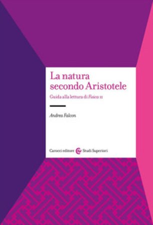 La natura secondo Aristotele. Guida alla lettura di «Fisica II» Andrea Falcon
