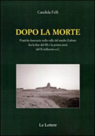 Dopo la morte. Pratiche funerarie nella valle del medio Eufrate fra la fine del III secolo e la prima metà del II millennio a.C. Candida Felli