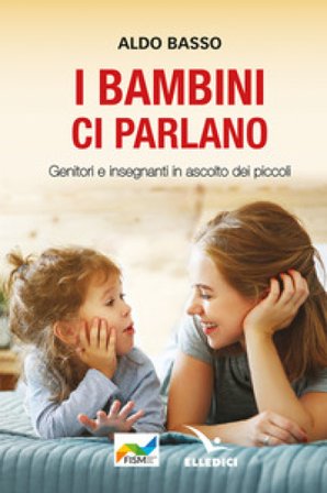 I bambini ci parlano. Genitori e insegnanti in ascolto dei piccoli Aldo Basso