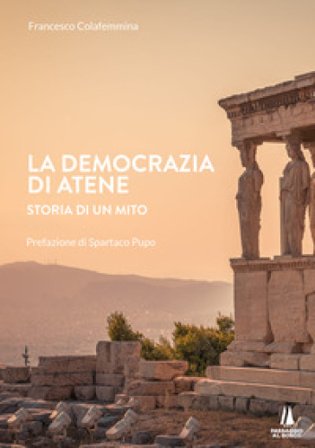 La democrazia di Atene. Storia di un mito Francesco Colafemmina