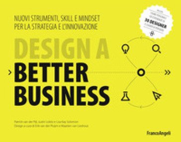 Design a better business. Nuovi strumenti, skill e mindset per la strategia e l'innovazione Patrick Van Der Pijl