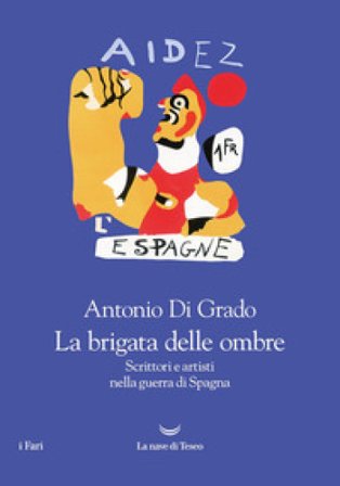 La brigata delle ombre. Scrittori e artisti nella guerra di Spagna Antonio Di Grado