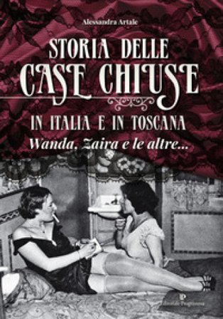 Storia delle case chiuse in Italia e in Toscana. Wanda, Zaira e le altre... Alessandra Artale