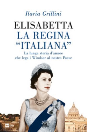 Elisabetta, la regina «italiana». La lunga storia d'amore che lega i Windsor al nostro Paese Ilaria Grillini
