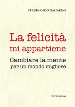 La felicità mi appartiene. Cambiare la mente per un mondo migliore Ferdinando Gasparini