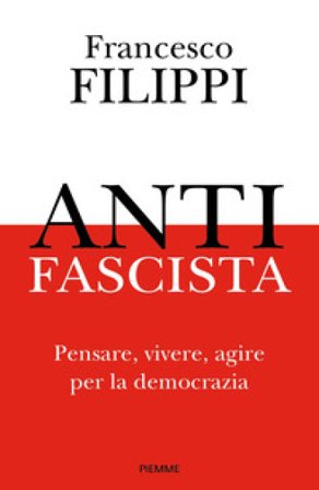 Antifascista. Pensare, vivere, agire per la democrazia Francesco Filippi