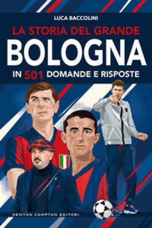 La storia del grande Bologna in 501 domande e risposte Luca Baccolini