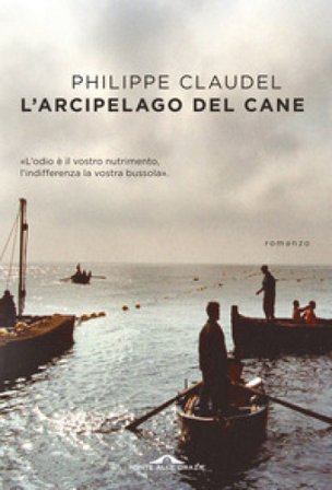 L'arcipelago del Cane. L'odio è il vostro nutrimento, l'indifferenza la vostra bussola Philippe Claudel