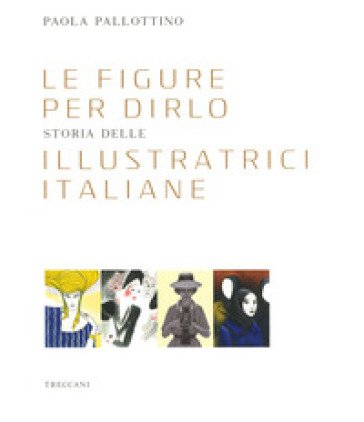 Le figure per dirlo. Storia delle illustratrici italiane. Ediz. a colori Paola Pallottino