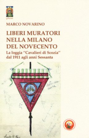 Liberi Muratori nella Milano del Novecento. La loggia «Cavalieri di Scozia» dal 1911 agli anni Sessanta Marco Novarino