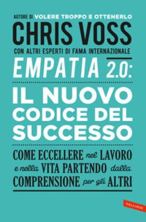 Empatia 2.0. Il Nuovo Codice del Successo. Come eccellere nel lavoro e nella vita partendo dalla comprensione per gli altri Chris Voss