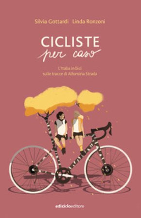 Cicliste per caso. L'Italia in bici sulle tracce di Alfonsina Strada Silvia Gottardi