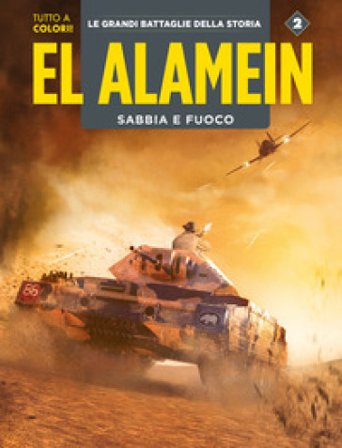 El Alamein-Le Ardenne. Sabbia e fuoco. Le grandi battaglie della storia. Vol. 2
