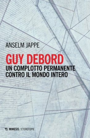 Guy Debord. Un complotto permanente contro il mondo intero Anselm Jappe