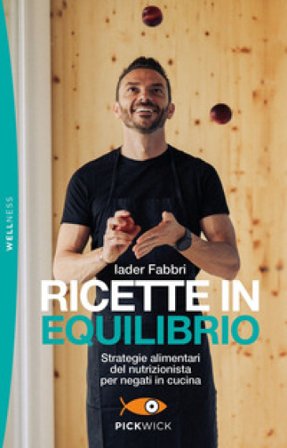 Ricette in equilibrio. Strategie alimentari del nutrizionista per negati in cucina Iader Fabbri