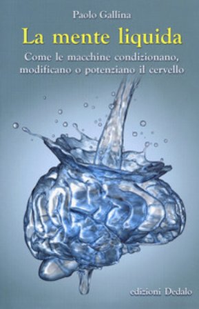 La mente liquida. Come le macchine condizionano, modificano o potenziano il cervello Paolo Gallina