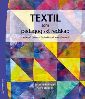 Textil som pedagogiskt redskap - för lärande i förskolan, förskoleklass och skolans tidiga år