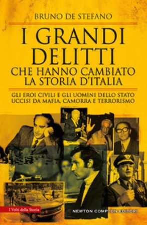 I grandi delitti che hanno cambiato la storia d'Italia. Gli eroi civili e gli uomini dello Stato uccisi da mafia, camorra e terrorismo Bruno De 