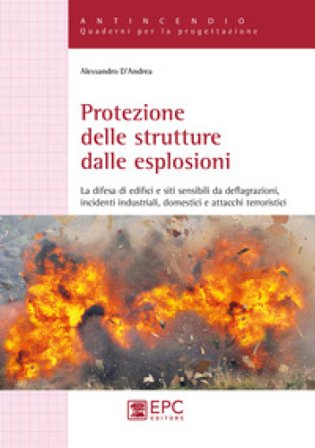 Protezione delle strutture dalle esplosioni. La difesa di edifici e siti sensibili da deflagrazioni, incidenti industriali, domestici e attacchi 