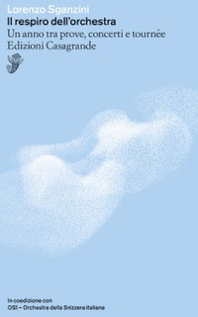 Il respiro dell'orchestra. Un anno tra prove, concerti e tournée Lorenzo Sganzini