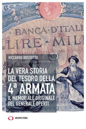 La vera storia del tesoro della IV Armata. Il memoriale originale del generale Operti Riccardo Rossotto