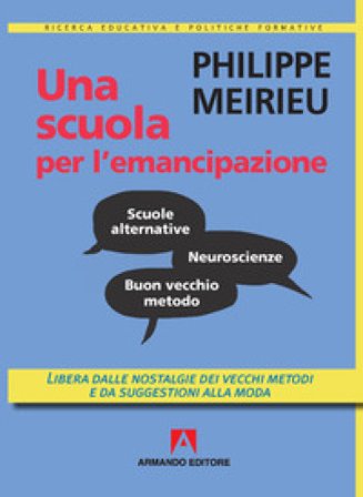 Una scuola per l'emancipazione. Libera dalle nostalgie dei vecchi metodi e da suggestioni alla moda Philippe Meirieu