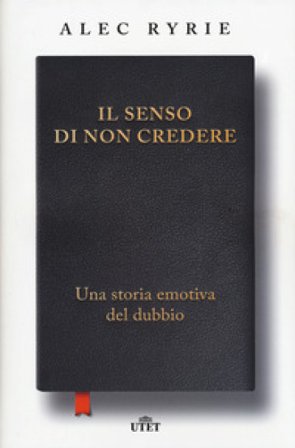 Il senso di non credere. Una storia emotiva del dubbio Alec Ryrie