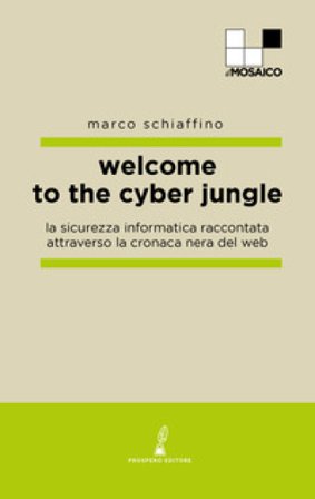 Welcome to the cyber jungle. La sicurezza informatica raccontata attraverso la cronaca nera del web Marco Schiaffino