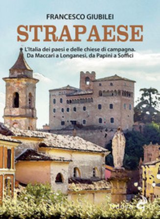 Strapaese. L'Italia dei paesi e delle chiese di campagna. Da Maccari a Longanesi, da Papini a Soffici Francesco Giubilei