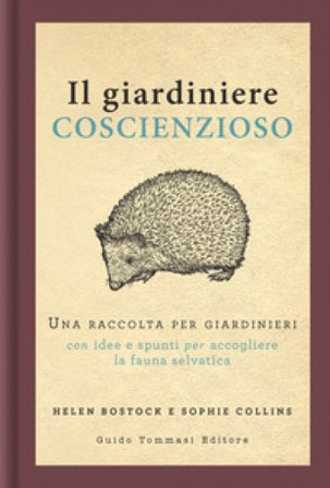 Il giardiniere coscienzioso. Una raccolta per giardinieri con idee e spunti per accogliere la fauna selvatica Helen Bostock