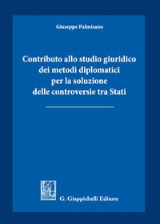 Contributo allo studio giuridico dei metodi diplomatici per la soluzione delle controversie tra Stati Giuseppe Palmisano