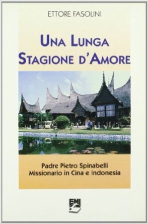 Una lunga stagione d'amore. Padre Pietro Spinabelli missionario in Cina e Indonesia Ettore Fasolini