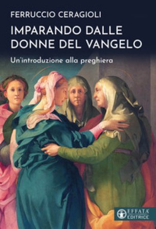 Imparando dalle donne del Vangelo. Un'introduzione alla preghiera Ferruccio Ceragioli