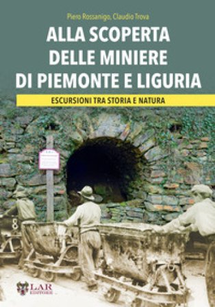 Alla scoperta delle miniere di Piemonte e Liguria. Escursioni tra storia e natura Piero Rossanigo
