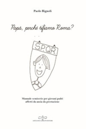 Papà, perché tifiamo Roma? Manuale semiserio per giovani padri affetti da ansia da prestazione Paolo Bignoli