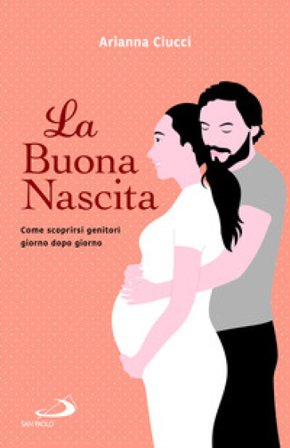La buona nascita. Come scoprirsi genitori giorno dopo giorno Arianna Ciucci