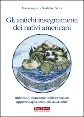 Gli antichi insegnamenti dei nativi americani. Riflessioni di un nativo sulle istruzioni apprese dagli anziani della sua tribù Manitonquat (Medicine 