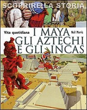 I Maya, gli Aztechi e gli Incas. Vita quotidiana. Scoprire la storia Neil Morris