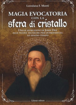Magia evocatoria con la sfera di cristallo. Dalle istruzioni di John Dee alle nuove tecniche per oltrepassare lo spazio-tempo Loredana F. Monti