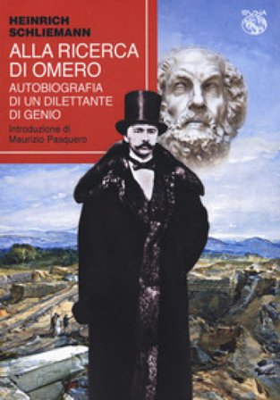 Alla ricerca di Omero. Autobiografia di un dilettante di genio Heinrich Schliemann