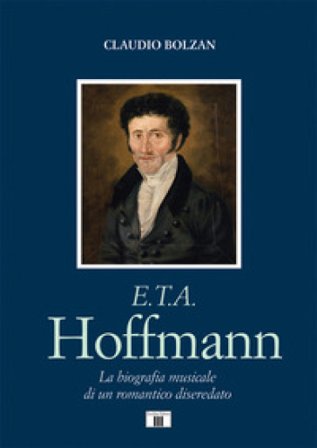 E. T. A. Hoffmann. La biografia musicale di un romantico diseredato Claudio Bolzan