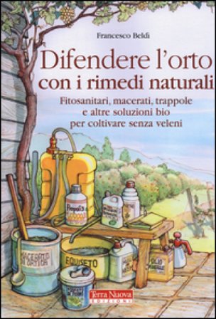 Difendere l'orto con i rimedi naturali. Fitosanitari, macerati, trappole e altre soluzioni bio per coltivare senza veleni Francesco Beldì