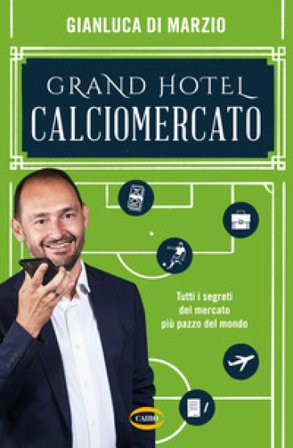 Grand hotel calciomercato. Tutti i segreti del mercato più pazzo del mondo Gianluca Di Marzio